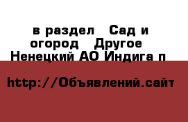  в раздел : Сад и огород » Другое . Ненецкий АО,Индига п.